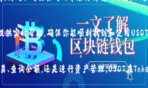 在Tokenim中，USDT通常是一种支持的交易对或资产。下面是关于如何在Tokenim的平台上找到USDT的一些步骤和提示：

1. 登录Tokenim账户
首先，确保你已经注册并登录到你的Tokenim账户。如果你还没有账户，需先完成注册流程。

2. 查找交易对
登录后，进入交易市场或资产页面。通常在平台的主界面会有一个“市场”或“交易”选项。你可以在这些部分查找USDT相关的交易对，例如USDT/BTC、USDT/ETH等。

3. 搜索功能
如果你无法在交易页面上直接找到USDT，可以使用搜索功能。大多数平台都会在市场页面提供一个搜索框，你可以直接输入“USDT”进行搜索，这样你可以快速找到与USDT相关的所有交易对。

4. 查看资产
在个人账户的资产管理部分，通常也可以找到USDT的余额显示。如果你已经在Tokenim上进行了充值或交易，USDT的余额会出现在资产列表中。

5. 交易与操作
当你找到USDT后，您可以选择进行买入、卖出或进行其他形式的交易。在进行交易前，请确保对交易对的市场行情有所了解，以避免不必要的损失。

6. 客服支持
如果你在以上步骤中仍然遇到困难，可以考虑联系Tokenim的客服支持。他们可以提供实时帮助，确保你能顺利找到和使用USDT。

总结
找到Tokenim里的USDT并不复杂，只需按照上述步骤进行操作即可。无论是进行交易、查询余额，还是进行资产管理，USDT在Tokenim这个平台上都是一个重要的数字资产。随时关注市场变化，合理进行投资决策。