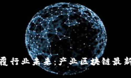 打破陈规，颠覆行业未来：产业区块链最新案例大揭秘！