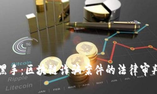 比特币幕后黑手：区块链诈骗案件的法律审判与未来走向