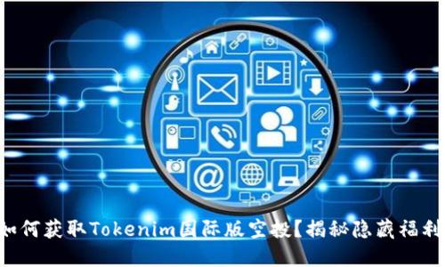 如何获取Tokenim国际版空投？揭秘隐藏福利！