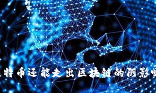 比特币还能走出区块链的阴影吗？