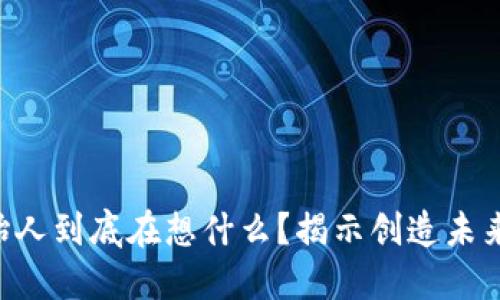 区块链创始人到底在想什么？揭示创造未来的新思维！