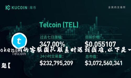 首先，感谢您对Tokenim的关注！如果您在与Tokenim的客服团队联系时遇到困难，以下是一些具体方法，可以帮助您顺利地寻找到帮助。

如何轻松联系Tokenim客服，解决您的疑难问题？