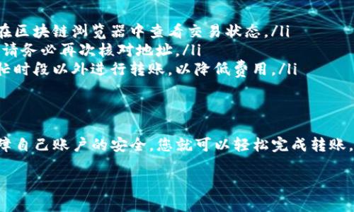 要将 FIL (Filecoin) 转到 Tokenim 平台，您需要遵循一系列步骤来确保转移的安全和有效性。以下是详细的指南，帮助您完成这一过程。

准备工作
在进行任何转账之前，确保您已经在 Tokenim 平台上注册并完成必要的身份验证。创建账户通常需要提供电子邮件地址、手机号码等信息，并进行验证。

获取您的 FIL 钱包地址
在 Tokenim 平台上，找到您的 FIL 钱包地址。这通常可以在“钱包”或“资产”部分找到。请务必复制正确的地址，以避免转账错误。如果您不小心发送到错误的地址，可能会导致资金丢失。

访问您的 FIL 钱包
登录到您存放 FIL 的钱包（例如：MetaMask、Filecoin 钱包或交易所账户），准备进行转账。如果您的 FIL 存储在交易所，如 Binance 或 Coinbase，请确保您能够访问这些账户。

进行转账
选择转账功能，填写 Tokenim 的 FIL 钱包地址，输入您希望转账的金额。仔细核对信息，确保地址没有错误。部分钱包会要求您支付手续费，这一点也要事先准备好。

确认转账
在确认转账之前，可以选择查看交易的详细信息。确认无误后，提交转账请求。不同钱包的转账确认时间可能有所不同，通常情况下会很快完成。

检查交易状态
完成转账后，您可以在 Tokenim 账户中查看您的 FIL 余额，以确认资金是否已经成功转入。如果没有立即看到资金，耐心等待，确认资金是否已在链上确认。

常见问题解答
在转账过程中可能会遇到一些常见问题，下面是一些解决方案：
ul
  listrong交易未确认：/strong有时候交易会因为网络拥堵而延迟。您可以在区块链浏览器中查看交易状态。/li
  listrong错误地址：/strong如果您发送到错误地址，通常无法恢复。发送前请务必再次核对地址。/li
  listrong手续费过高：/strong如果您觉得手续费过高，可以选择在网络繁忙时段以外进行转账，以降低费用。/li
/ul

总结
将 FIL 转移到 Tokenim 是一个相对直接的过程。只要您仔细遵循步骤，保障自己账户的安全，您就可以轻松完成转账。如果有任何疑问，建议查看 Tokenim 的帮助中心或联系其客服以获得支持。

希望这些信息能够帮助您顺利实现 FIL 转账到 Tokenim！