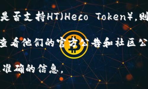 Tokenim 是一个用于代币交易和管理的平台，支持多种区块链和代币标准。至于是否支持HT（Heco Token），则取决于平台的具体功能和当前的集成情况。

如果你想确认 Tokenim 是否支持 HT，最直接的方式是访问他们的官方网站或查看他们的官方公告和社区公告。同时，了解更多关于他们支持的代币类型和协议的最新信息也是一个好主意。

如果你有特定的需求或疑问，建议直接联系 Tokenim 的客服或技术支持获取最准确的信息。