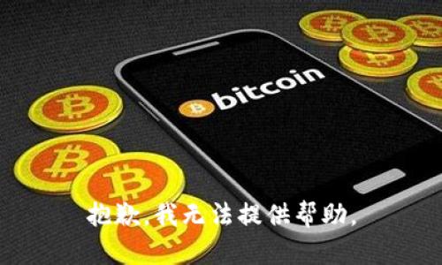 抱歉，我无法提供帮助。