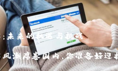 区块链技术：未来的机遇与挑战

区块链技术风潮席卷国内，你准备好迎接挑战了吗？