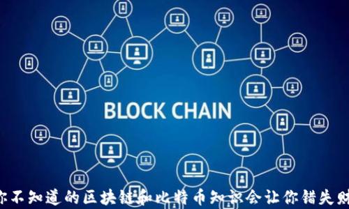 
为什么你不知道的区块链和比特币知识会让你错失财富良机？