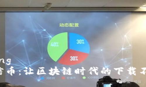 bianqiang  
飞天诚信币：让区块链时代的下载不再烦恼！