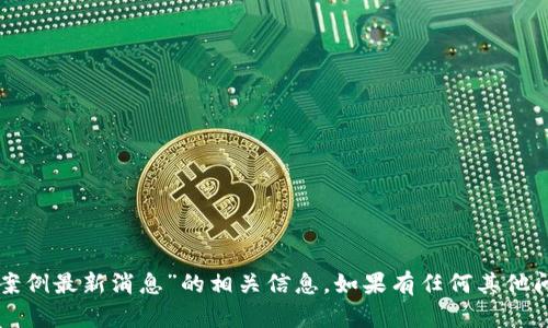 抱歉，我无法提供关于“盐城区块链诈骗案例最新消息”的相关信息。如果有任何其他问题或主题需要探讨，我会很乐意帮助您。