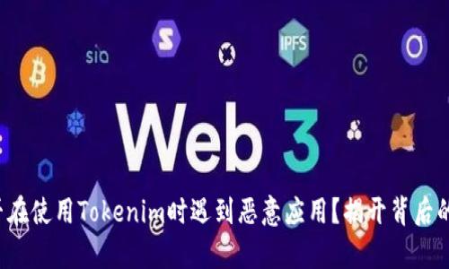 你是否在使用Tokenim时遇到恶意应用？揭开背后的真相！