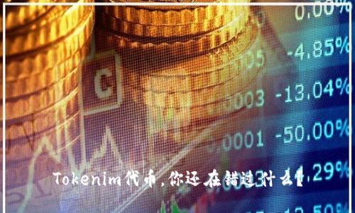 Tokenim代币，你还在错过什么？