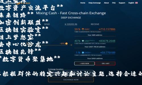 以下是一些适合最新区块链项目交流群的名称建议：

1. **区块链前沿探讨**
2. **链上智库**
3. **数字资产交流平台**
4. **未来链路**
5. **加密创新联盟**
6. **区块链实验室**
7. **链上梦想家**
8. **去中心化沙龙**
9. **区块链先锋**
10. **数字货币聚集地**

您可以根据群体的特定兴趣和讨论主题，选择合适的名称。