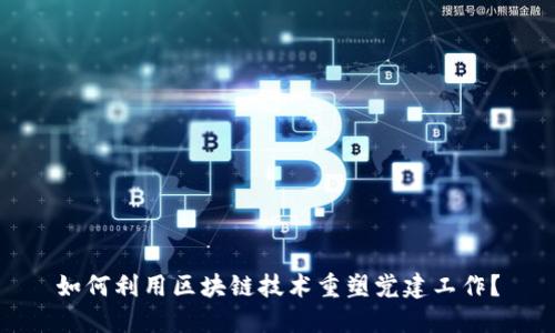 如何利用区块链技术重塑党建工作？