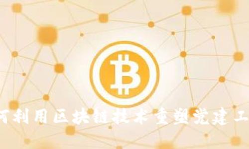如何利用区块链技术重塑党建工作？