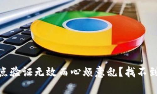 或者还在为Tokenim节点验证无效而心烦意乱？找不到解决办法？你并不孤单！