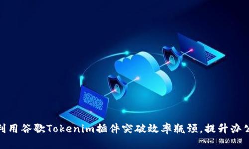 如何利用谷歌Tokenim插件突破效率瓶颈，提升办公体验