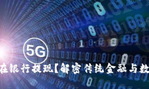 区块链币能否在银行提现？解密传统金融与数字货币的对决!