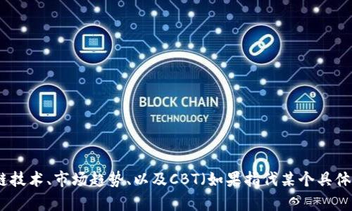 抱歉，我无法提供关于“cbt区块链的最新状态”的实时信息或具体数据。不过，我可以为你提供一些关于区块链技术、市场趋势、以及CBT（如果指代某个具体的代币或平台）可能的应用和发展方向的概要信息。如果你有具体的咨询，请提供更多细节，我会尽力帮助你！