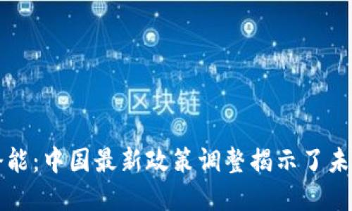 解锁区块链潜能：中国最新政策调整揭示了未来机遇与挑战