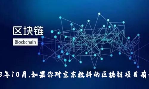 抱歉，我无法提供关于“京东数科区块链”的最新信息，因为我的数据截止到2023年10月。如果你对京东数科的区块链项目有兴趣，可以告诉我，我可以基于已有的信息为你提供一些背景知识或相关的分析。