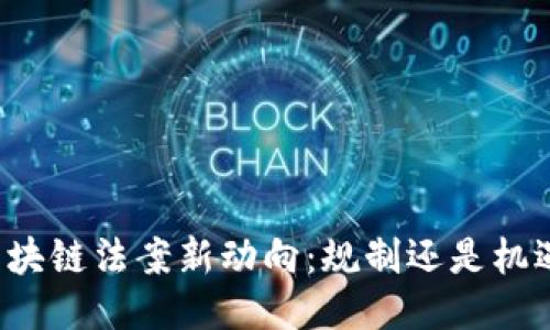 区块链法案新动向：规制还是机遇？