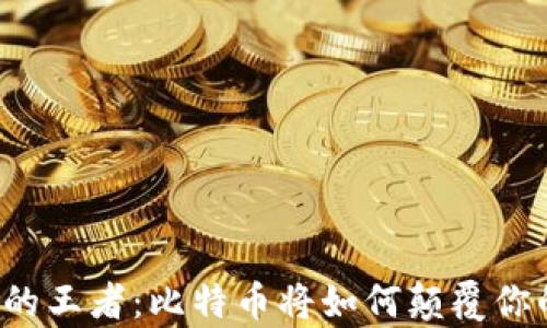 
区块链中的王者：比特币将如何颠覆你的财富观？