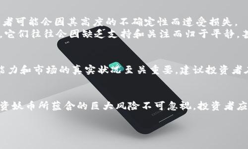 区块链妖币是一个非正式的术语，通常用来形容那些波动性极大、投资风险高的虚拟货币。在很多情况下，“妖币”指的是一些刚刚上市或名声不大的加密货币，这些货币的价格可能会因为市场情绪、投机活动或某些消息的影响而出现剧烈波动。

以下是对“区块链妖币”的深入分析，包括其定义、特征、风险以及市场表现。

什么是妖币？
妖币通常用于描述那些短时间内价格飞涨或暴跌的加密货币。它们往往受到市场炒作的推动，吸引那些寻求快速投资回报的交易者。在许多情况下，妖币的特点是缺乏实际应用价值或基础技术支持，仅仅因为市场情绪和投机而受到关注。

妖币的特征
妖币的特征可以从多个方面进行分析：
ul
    listrong高波动性：/strong妖币的价格波动通常非常剧烈，一天之内可能涨幅超过100%或下跌超过50%。这种不稳定性吸引了追求冒险和短期利润的投资者。/li
    listrong缺乏基础技术支持：/strong许多妖币在技术上并不成熟，缺乏实际的应用场景，只是为了迎合市场热潮而被推出的。/li
    listrong高炒作性：/strong其价格往往受到社交媒体、论坛和投资者情绪的影响，投资者可能会通过各种渠道鼓励其他人投资。/li
    listrong投资者教育不足：/strong许多投资者对妖币的认知有限，容易受到误导，盲目跟风投资。/li
/ul

妖币的风险
虽然投资妖币可能会带来短期的高收益，但其潜在的风险也是相当大的：
ul
    listrong快速贬值：/strong由于妖币缺乏稳固的支持，其价格可以在几小时内崩溃，导致投资者遭受重大损失。/li
    listrong诈骗与欺诈：/strong一些妖币可能是骗局，创始团队可能会在短期内吸引投资者，然后迅速退出市场。/li
    listrong心理负担：/strong投资妖币需要经历巨大的心理波动，许多投资者在面临价格剧烈变化时可能会感到焦虑和恐惧。/li
/ul

市场表现
妖币的市场表现往往不稳定，虽然个别幸运的投资者可能在短期内获得高额回报，但绝大多数投资者可能会因其高度的不确定性而遭受损失。
在某些情况下，妖币的认可度在短期内可能会急剧上升，进而导致价格激增。然而，随着时间的推移，它们往往会因缺乏支持和关注而归于平静，甚至被市场抛弃。

如何看待妖币投资
面对妖币，投资者应当保持理性。尽管短期的投资机会可能充满诱惑，但全面了解自身的风险承受能力和市场的真实状况至关重要。建议投资者在进行任何投资之前做好充分的研究，切忌因市场情绪而盲目追随。

结论
区块链妖币的出现是加密货币市场中的一种现象，反映了投资者对高风险、高回报的追求。然而，投资妖币所蕴含的巨大风险不可忽视，投资者应具备相应的知识和心态才能在这一市场中立于不败之地。

对于投资妖币的态度因人而异，关键在于大家能否理智看待这一现象，并以合适的策略进行应对。