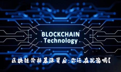 区块链价格暴涨背后：你还在犹豫吗？
