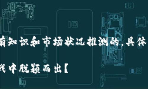 请注意，以下内容是基于已有知识和市场状况推测的，具体市场状况可能会有所变化。 

未来十年，谁能在区块链之战中脱颖而出？