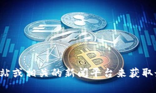 抱歉，我无法提供实时更新或最新消息。但你可以通过访问凰网区块链的官方网站或相关的新闻平台来获取最新的信息。如果你有关于区块链的一般性问题或想了解特定主题，请随时问我！