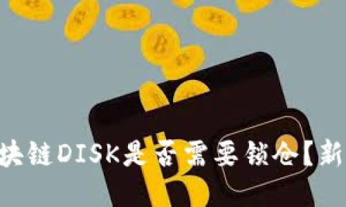 币股区块链DISK是否需要锁仓？新手必看！