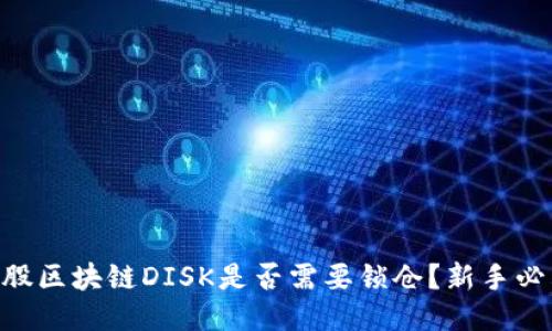 币股区块链DISK是否需要锁仓？新手必看！