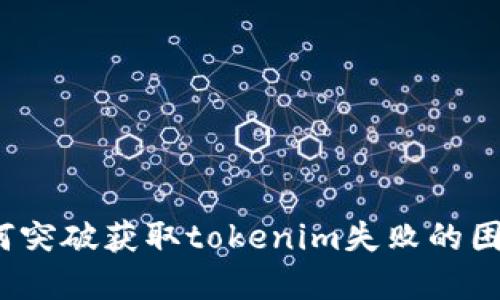 如何突破获取tokenim失败的困境？