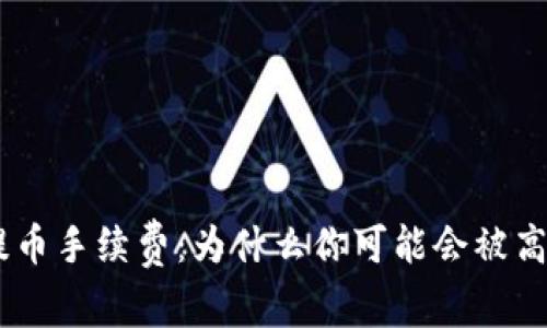 Tokenim提币手续费：为什么你可能会被高费用吓到？