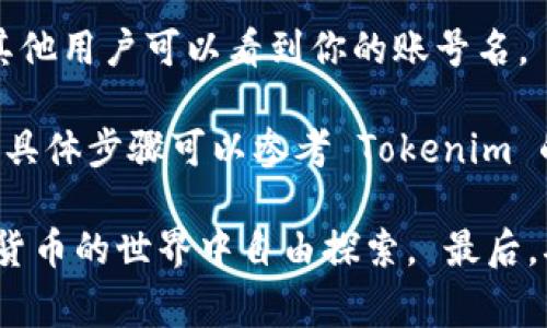 在创建 Tokenim 钱包时，账号名通常是用户在注册时选择的一个独特标识符。这个名字可以用来在平台上识别你的帐户以及与其他用户进行互动。具体来说，以下是一些相关的信息和步骤：

如何创建 Tokenim 钱包账号
1. **访问官网**：首先，打开 Tokenim 的官方网站，确保你访问的是正确且安全的地址。

2. **点击注册**：在主页上，你会找到“注册”或“创建账号”的选项。点击它以开始注册流程。

3. **填写信息**：在注册页面，通常需要提供一些基本信息，包括你的邮箱、手机号等。选择一个独特的账号名是这个步骤的重要组成部分。

4. **设置密码**：在选择账号名的同时，你还需要创建一个安全的密码，以保护你的钱包。

5. **接受条款**：在提交信息之前，通常需要接受服务条款和隐私政策。

6. **验证身份**：有时候，系统可能会要求你通过邮箱或者手机进行身份验证。

账号名的选择
选择一个好的账号名是很重要的，因为它不仅是你的身份标识，还是你在社区中的声誉的基础。一个好的账号名应该是：简洁、易于记忆、并且与个人性格或兴趣相关。

避免使用过于复杂或长的名字，可能会增加他人记住的难度。同时，也要注意隐私问题，避免在名字中包含过多个人信息。

如何安全使用 Tokenim 钱包
创建好账号后，确保你遵循一些安全指南，以保护你的数字资产：

1. **启用双重认证**：如果 Tokenim 提供双重认证功能，务必启用。这可以大大增加账户的安全性。

2. **定期更改密码**：定期更新你的密码，有助于防止未授权的访问。

3. **保持软件更新**：无论是钱包应用还是操作系统，及时更新都可以提升安全性。

常见问题解答
在使用 Tokenim 钱包时，用户可能会遇到一些常见问题：

1. **我可以更改我的账号名吗？**：大多数情况下，一旦账号名设定，就无法修改。最好在第一次注册时仔细考虑。

2. **我的账号名会被其他人看到吗？**：通常情况下，是的，特别是在交易或互动时，其他用户可以看到你的账号名。

3. **忘记账号名怎么办？**：如果你忘记账号名，可以通过我邮箱或手机号进行恢复，具体步骤可以参考 Tokenim 的客户支持。

通过这些步骤和建议，你就能够顺利创建一个安全的 Tokenim 钱包账号，并在数字货币的世界中自由探索。 最后，确保你对钱包的使用有一个全面的了解，保持警惕，以防止诈骗和其他网络安全威胁。