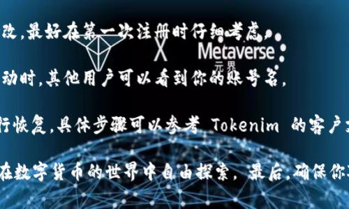 在创建 Tokenim 钱包时，账号名通常是用户在注册时选择的一个独特标识符。这个名字可以用来在平台上识别你的帐户以及与其他用户进行互动。具体来说，以下是一些相关的信息和步骤：

如何创建 Tokenim 钱包账号
1. **访问官网**：首先，打开 Tokenim 的官方网站，确保你访问的是正确且安全的地址。

2. **点击注册**：在主页上，你会找到“注册”或“创建账号”的选项。点击它以开始注册流程。

3. **填写信息**：在注册页面，通常需要提供一些基本信息，包括你的邮箱、手机号等。选择一个独特的账号名是这个步骤的重要组成部分。

4. **设置密码**：在选择账号名的同时，你还需要创建一个安全的密码，以保护你的钱包。

5. **接受条款**：在提交信息之前，通常需要接受服务条款和隐私政策。

6. **验证身份**：有时候，系统可能会要求你通过邮箱或者手机进行身份验证。

账号名的选择
选择一个好的账号名是很重要的，因为它不仅是你的身份标识，还是你在社区中的声誉的基础。一个好的账号名应该是：简洁、易于记忆、并且与个人性格或兴趣相关。

避免使用过于复杂或长的名字，可能会增加他人记住的难度。同时，也要注意隐私问题，避免在名字中包含过多个人信息。

如何安全使用 Tokenim 钱包
创建好账号后，确保你遵循一些安全指南，以保护你的数字资产：

1. **启用双重认证**：如果 Tokenim 提供双重认证功能，务必启用。这可以大大增加账户的安全性。

2. **定期更改密码**：定期更新你的密码，有助于防止未授权的访问。

3. **保持软件更新**：无论是钱包应用还是操作系统，及时更新都可以提升安全性。

常见问题解答
在使用 Tokenim 钱包时，用户可能会遇到一些常见问题：

1. **我可以更改我的账号名吗？**：大多数情况下，一旦账号名设定，就无法修改。最好在第一次注册时仔细考虑。

2. **我的账号名会被其他人看到吗？**：通常情况下，是的，特别是在交易或互动时，其他用户可以看到你的账号名。

3. **忘记账号名怎么办？**：如果你忘记账号名，可以通过我邮箱或手机号进行恢复，具体步骤可以参考 Tokenim 的客户支持。

通过这些步骤和建议，你就能够顺利创建一个安全的 Tokenim 钱包账号，并在数字货币的世界中自由探索。 最后，确保你对钱包的使用有一个全面的了解，保持警惕，以防止诈骗和其他网络安全威胁。