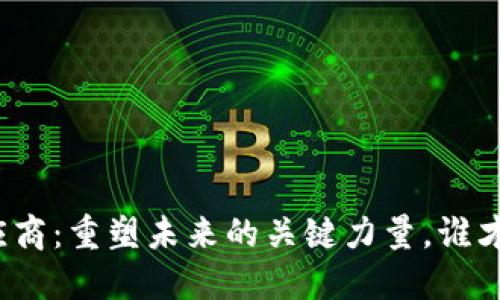 全球区块链供应商：重塑未来的关键力量，谁才是行业领军者？