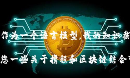 抱歉，我无法提供关于携程的最新消息或区块链动态。作为一个语言模型，我的知识截至到2023年10月，无法获取实时信息。

不过，我可以帮您了解区块链技术的基本概念，或是给您一些关于携程和区块链结合可能带来的影响的见解。如果您对此感兴趣，请告诉我！
