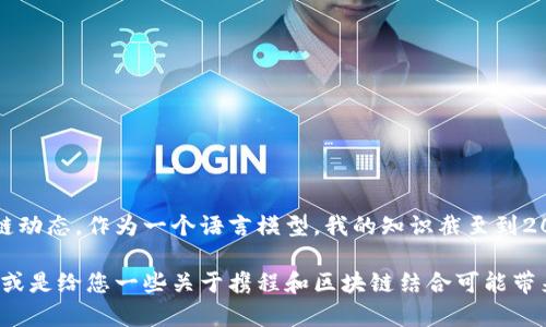 抱歉，我无法提供关于携程的最新消息或区块链动态。作为一个语言模型，我的知识截至到2023年10月，无法获取实时信息。

不过，我可以帮您了解区块链技术的基本概念，或是给您一些关于携程和区块链结合可能带来的影响的见解。如果您对此感兴趣，请告诉我！
