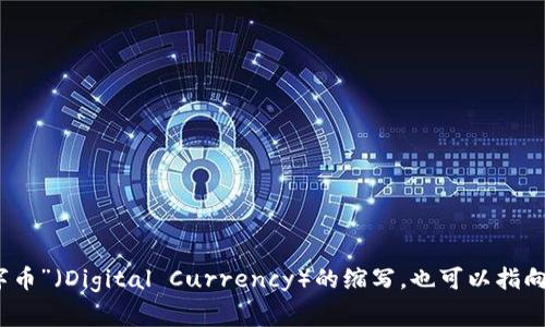 区块链中“d币”通常指的是特定的加密货币，但“d币”的全称可以因具体情况而异。在一些上下文中，“d币”可能是“数字币”（Digital Currency）的缩写，也可以指向某一特定加密货币。如果你有特定的区块链或项目需要了解，请提供更多信息，我可以为你提供更详细的解释和说明。