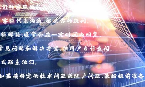 tokenim是一种基于区块链技术的服务平台，主要为用户提供加密货币相关的服务，包括交易、资产管理等。至于人工客服，tokenim通常会提供多种客户支持渠道，以帮助用户解决在使用平台时遇到的问题。

如果你在使用tokenim时遇到需要帮助的情况，可以通过以下几种方式联系他们的客服团队：

1. **在线聊天支持**：很多时候，tokenim会提供在线聊天选项，你可以实时与客服代表沟通，解决你的疑问。

2. **电子邮件支持**：如果你的问题不急，可以选择发送电子邮件至他们的客服邮箱，通常会在一定时间内回复。

3. **帮助中心**：tokenim可能会有一个帮助中心或者FAQ页面，上面列出了常见问题和解决方案，供用户自行查阅。

4. **社交媒体**：一些平台在社交媒体上也有客服团队，通过私信或评论的方式联系他们。

确保在寻求帮助时提供尽可能详细的信息，这样可以更快速地解决你的问题。如果有特定的技术问题或账户问题，最好提前准备好相关的账户信息，以便客服能够快速为你提供帮助。