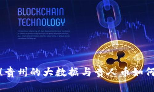 打破传统金融壁垒！贵州的大数据与贵人币如何引领区块链新风潮