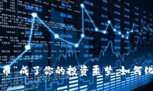 当“垃圾币”成了你的投资噩梦，如何化危为机？