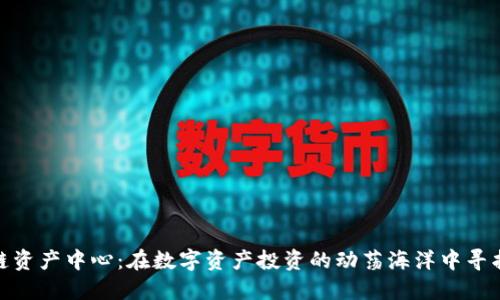 火币区块链资产中心：在数字资产投资的动荡海洋中寻找你的灯塔