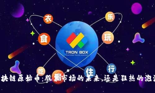 区块链原始币：股票市场的未来，还是狂热的泡沫？