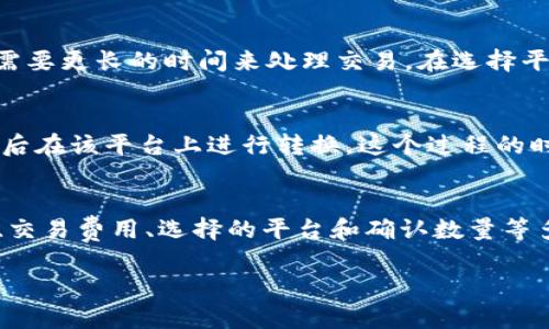 转账Tokenim到USDT的时间并没有一个固定的标准，因为转换的时间可能会因为多种因素而有所不同。这里有几个影响转账时间的关键因素。

区块链网络的拥堵情况
如果您正在通过公共区块链进行转账，例如以太坊或比特币，当网络运行正常时，转账通常能在几分钟内完成；而在网络繁忙时，可能会出现延迟。例如，当市场波动剧烈时，交易量会显著增加，导致区块链网络临时拥堵，从而影响处理速度。

交易确认的数量
通常，用户可能会在转账时选择需要多少个确认。在某些平台上，完成转账需要一定数量的确认，这一过程可能需要几分钟到几个小时不等。如果您选择较少的确认次数，转账速度会更快，但同时也可能增加安全风险。

交易费用
在区块链交易中，交易费用的高低也可以影响转账速度。通常，支付更高的交易费用可以让您的交易被矿工优先处理，这样就能更快的完成转账。如果您希望快速完成交易，可以考虑提高您的费用出价。

交易方式与平台
不同的交易平台和钱包服务对转账的处理时间也有所不同。有些平台承诺快速转账，而有些则可能需要更长的时间来处理交易。在选择平台时，了解其交易处理速度是非常有利的。

货币转换的具体步骤
在进行Tokenim转USDT的过程中，用户需要经过几个步骤，首先将Tokenim发送到交易所或平台，之后在该平台上进行转换。这个过程的时间不仅取决于上述因素，也会受到您操作的熟练程度、平台的响应速度等多种因素的影响。

总结
总体而言，从Tokenim转到USDT的时间可以从几分钟到几个小时不等，具体的时间取决于网络状态、交易费用、选择的平台和确认数量等多种因素。如果您希望尽量缩短转账的时间，建议查阅相关平台的介绍并仔细选择合适的交易选项。

希望以上信息能对您有所帮助，祝您的交易顺利！