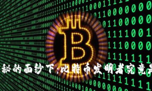 在神秘的面纱下：比特币发明者究竟是谁？