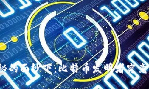 在神秘的面纱下：比特币发明者究竟是谁？
