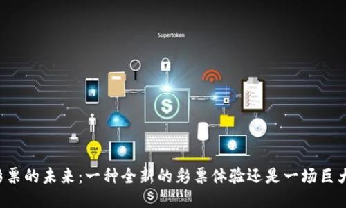 区块链彩票的未来：一种全新的彩票体验还是一场巨大的骗局？